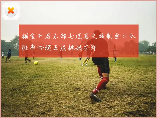 掘金开启东部七连客之旅剩余六队胜率均超五成挑战在即