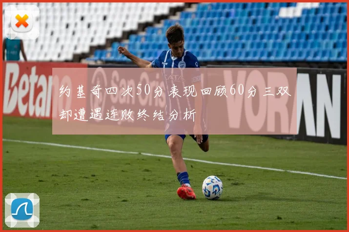 约基奇四次50分表现回顾60分三双却遭遇连败终结分析