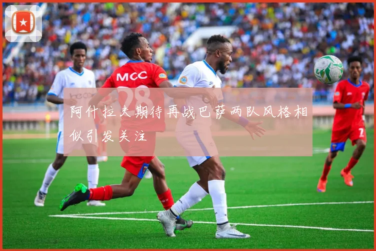 阿什拉夫期待再战巴萨两队风格相似引发关注