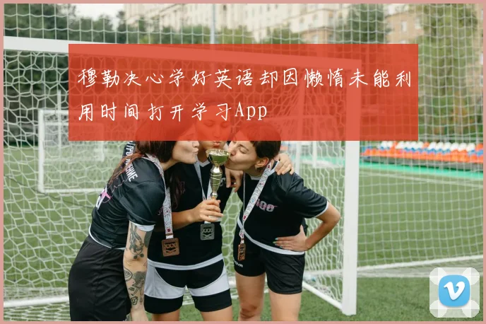 穆勒决心学好英语却因懒惰未能利用时间打开学习App