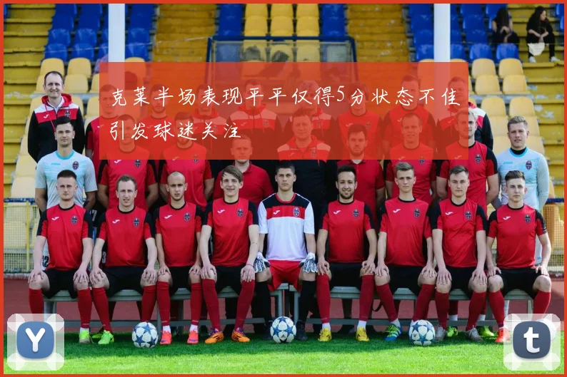 克莱半场表现平平仅得5分状态不佳引发球迷关注