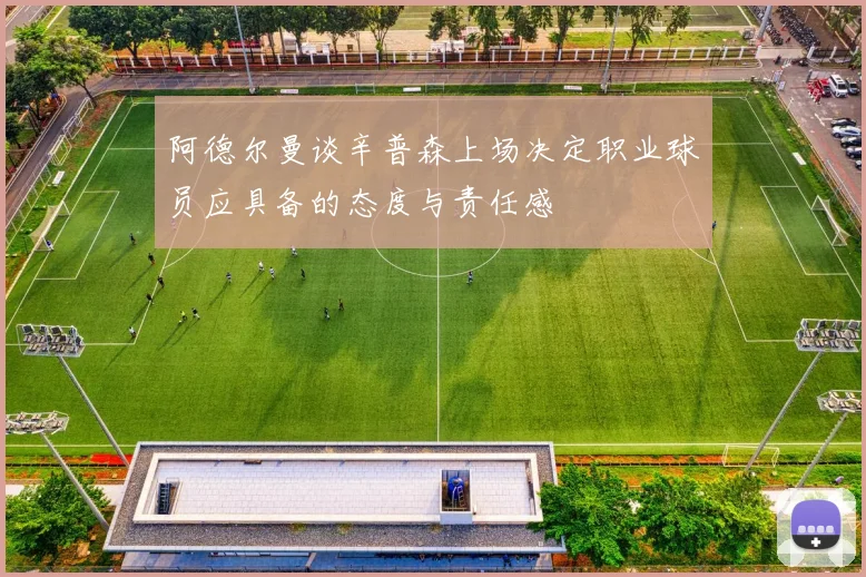 阿德尔曼谈辛普森上场决定职业球员应具备的态度与责任感