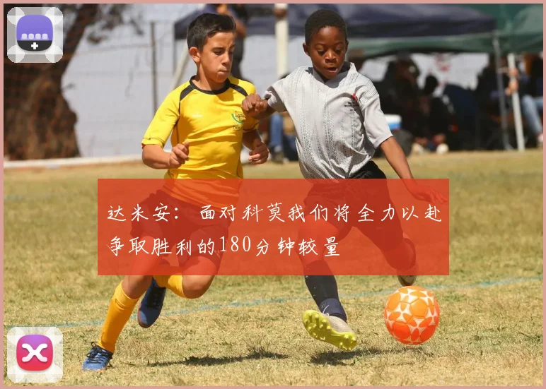 达米安：面对科莫我们将全力以赴争取胜利的180分钟较量