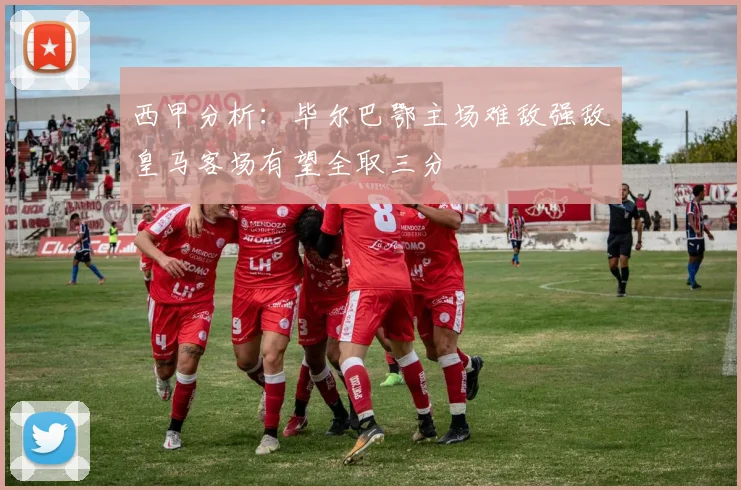 西甲分析：毕尔巴鄂主场难敌强敌皇马客场有望全取三分