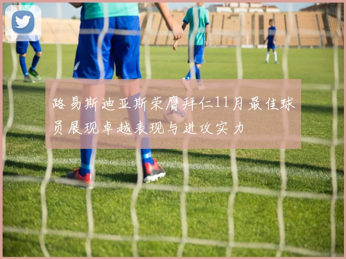 路易斯迪亚斯荣膺拜仁11月最佳球员展现卓越表现与进攻实力