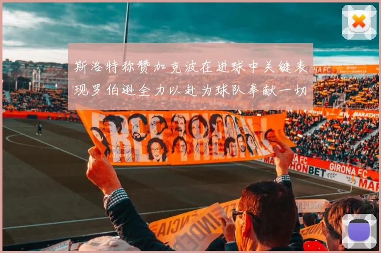 斯洛特称赞加克波在进球中关键表现罗伯逊全力以赴为球队奉献一切