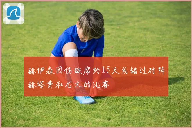 赫伊森因伤缺席约15天或错过对阵赫塔费和尤文的比赛