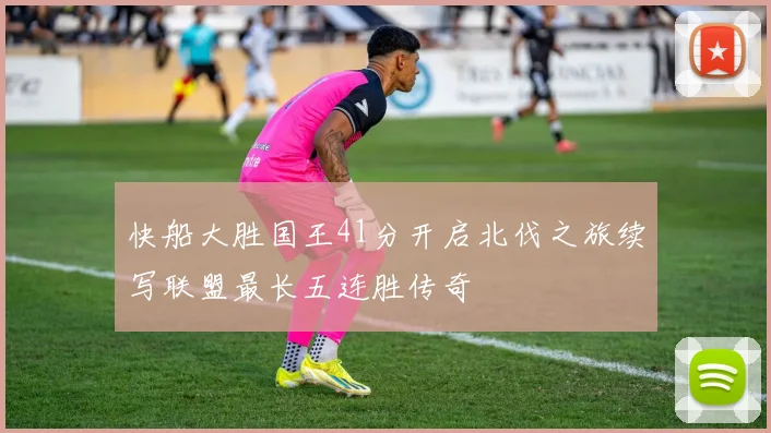 快船大胜国王41分开启北伐之旅续写联盟最长五连胜传奇
