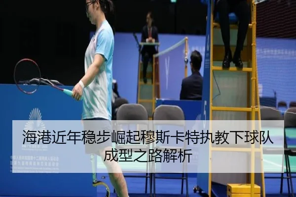 海港近年稳步崛起穆斯卡特执教下球队成型之路解析